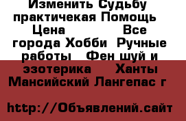 Изменить Судьбу, практичекая Помощь › Цена ­ 15 000 - Все города Хобби. Ручные работы » Фен-шуй и эзотерика   . Ханты-Мансийский,Лангепас г.